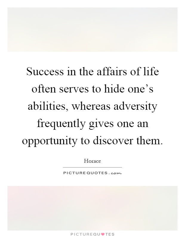 Success in the affairs of life often serves to hide one's abilities, whereas adversity frequently gives one an opportunity to discover them Picture Quote #1