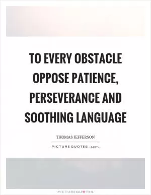 To every obstacle oppose patience, perseverance and soothing language Picture Quote #1