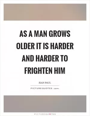 As a man grows older it is harder and harder to frighten him Picture Quote #1