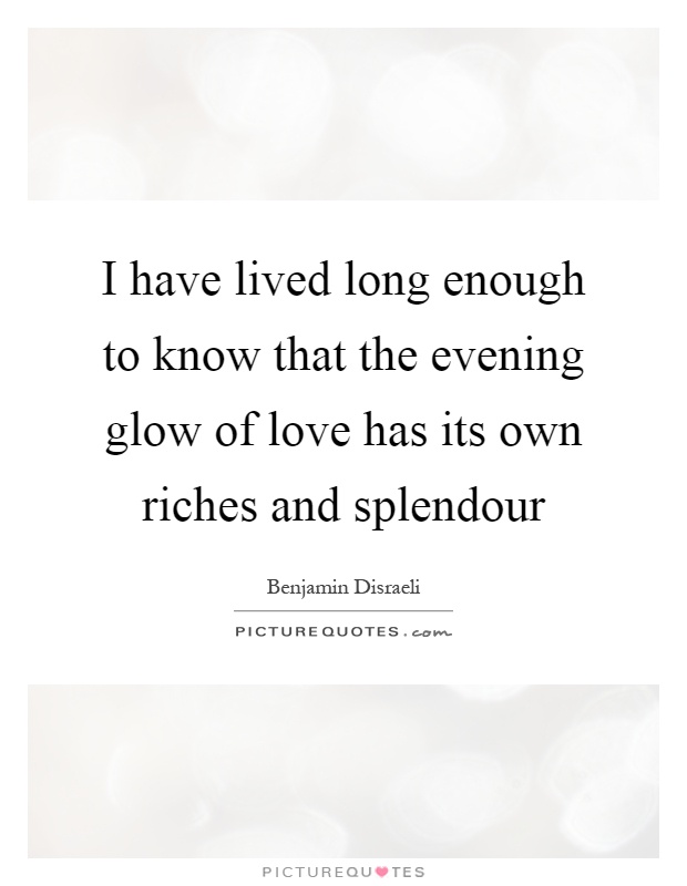 I have lived long enough to know that the evening glow of love has its own riches and splendour Picture Quote #1