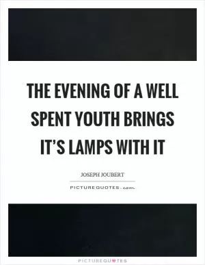 The evening of a well spent youth brings it’s lamps with it Picture Quote #1