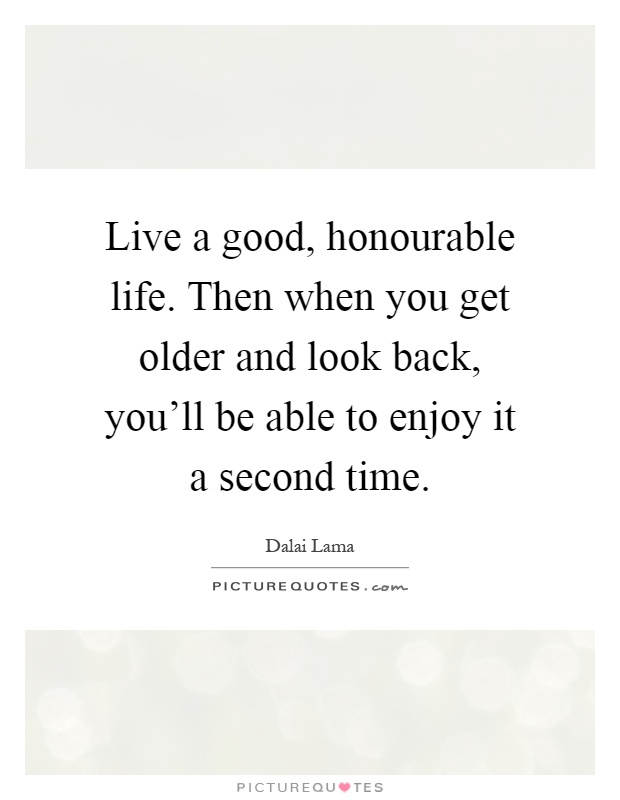 Live a good, honourable life. Then when you get older and look back, you'll be able to enjoy it a second time Picture Quote #1