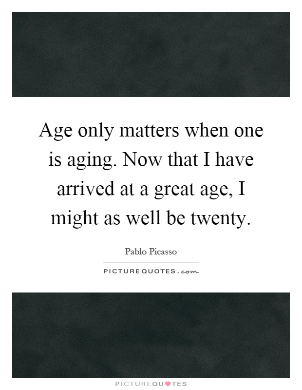 Age only matters when one is aging. Now that I have arrived at a great age, I might as well be twenty Picture Quote #1