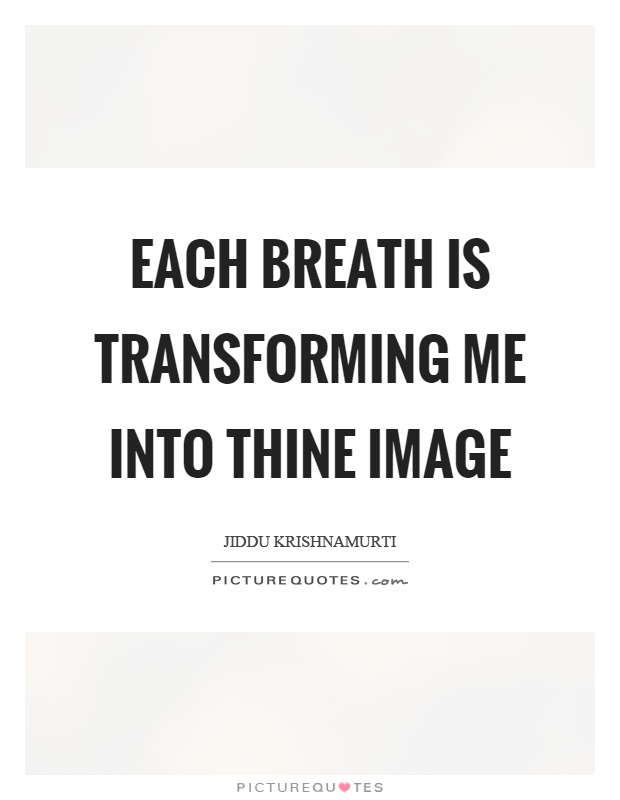 Each breath is transforming me into thine image Picture Quote #1