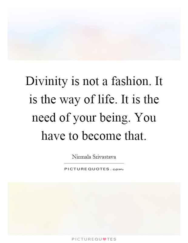 Divinity is not a fashion. It is the way of life. It is the need of your being. You have to become that Picture Quote #1