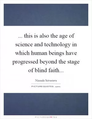 ... this is also the age of science and technology in which human beings have progressed beyond the stage of blind faith Picture Quote #1