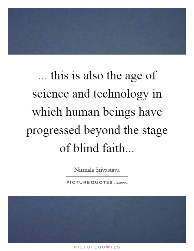 ... this is also the age of science and technology in which human beings have progressed beyond the stage of blind faith Picture Quote #1