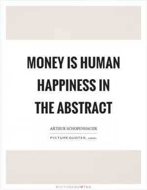 Money is human happiness in the abstract Picture Quote #1