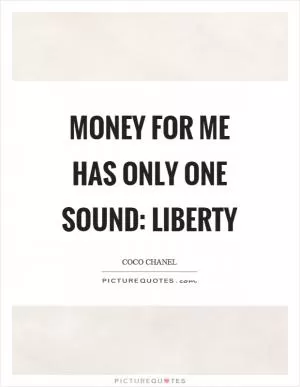 Money for me has only one sound: liberty Picture Quote #1