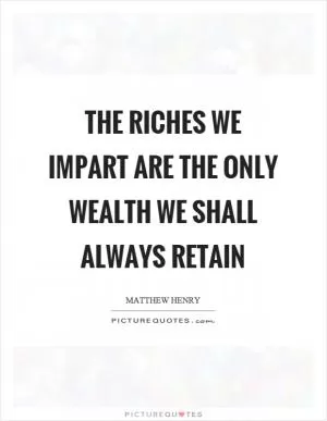 The riches we impart are the only wealth we shall always retain Picture Quote #1