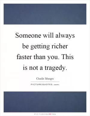 Someone will always be getting richer faster than you. This is not a tragedy Picture Quote #1