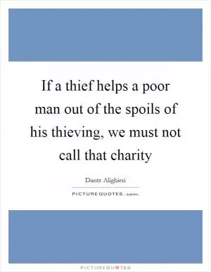 If a thief helps a poor man out of the spoils of his thieving, we must not call that charity Picture Quote #1