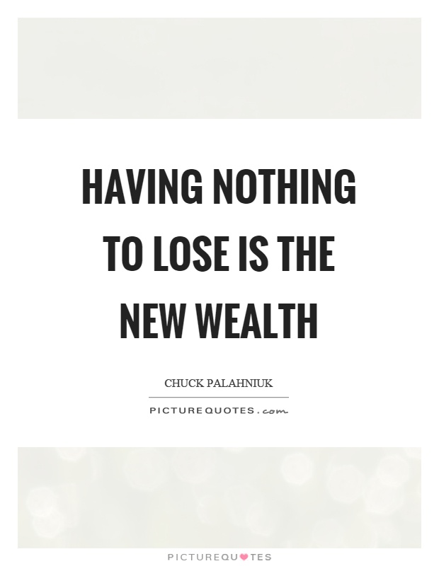 Having nothing to lose is the new wealth Picture Quote #1