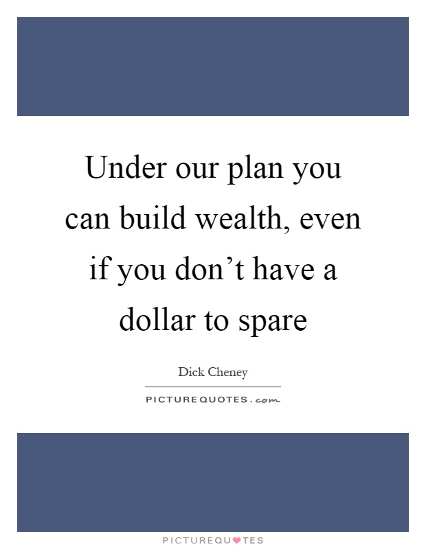 Under our plan you can build wealth, even if you don't have a dollar to spare Picture Quote #1