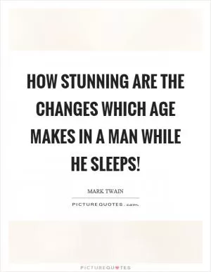 How stunning are the changes which age makes in a man while he sleeps! Picture Quote #1