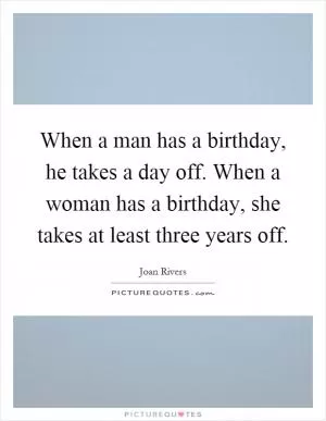 When a man has a birthday, he takes a day off. When a woman has a birthday, she takes at least three years off Picture Quote #1