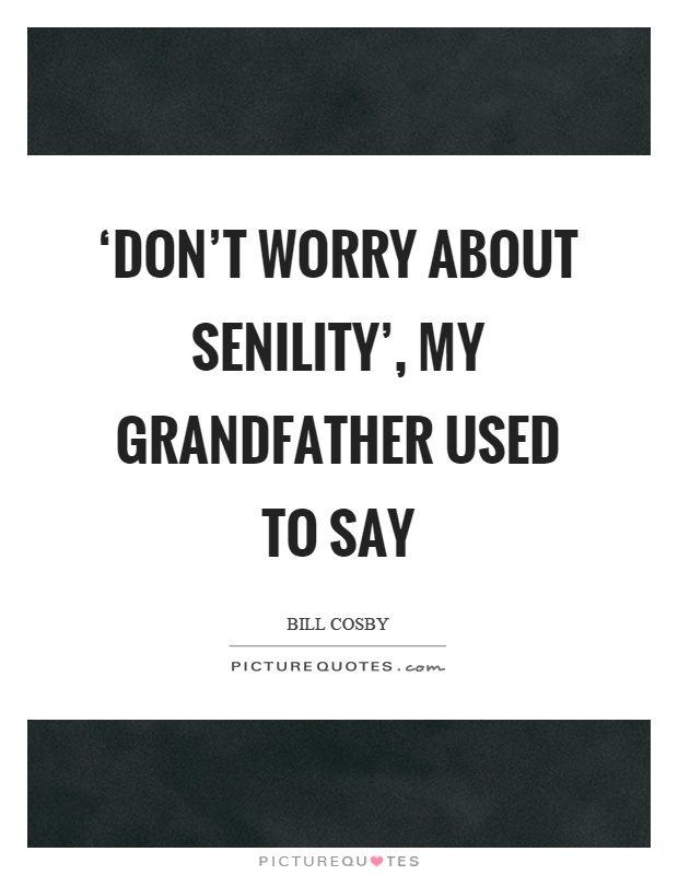 ‘Don't worry about senility', my grandfather used to say Picture Quote #1
