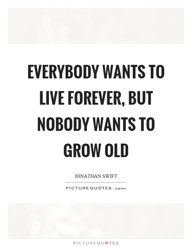 Everybody wants to live forever, but nobody wants to grow old Picture Quote #1