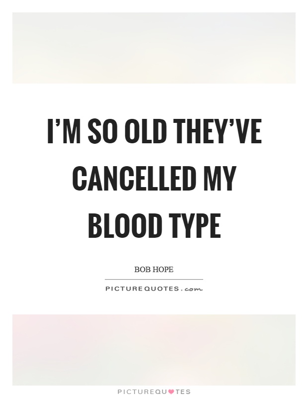 I'm so old they've cancelled my blood type Picture Quote #1