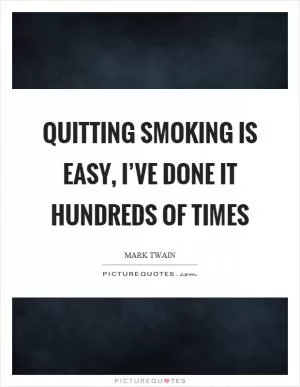 Quitting smoking is easy, I’ve done it hundreds of times Picture Quote #1