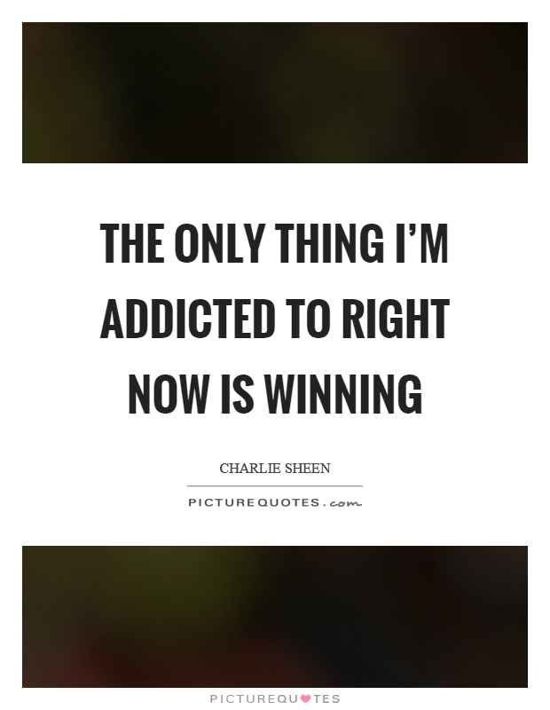 The only thing I'm addicted to right now is winning Picture Quote #1