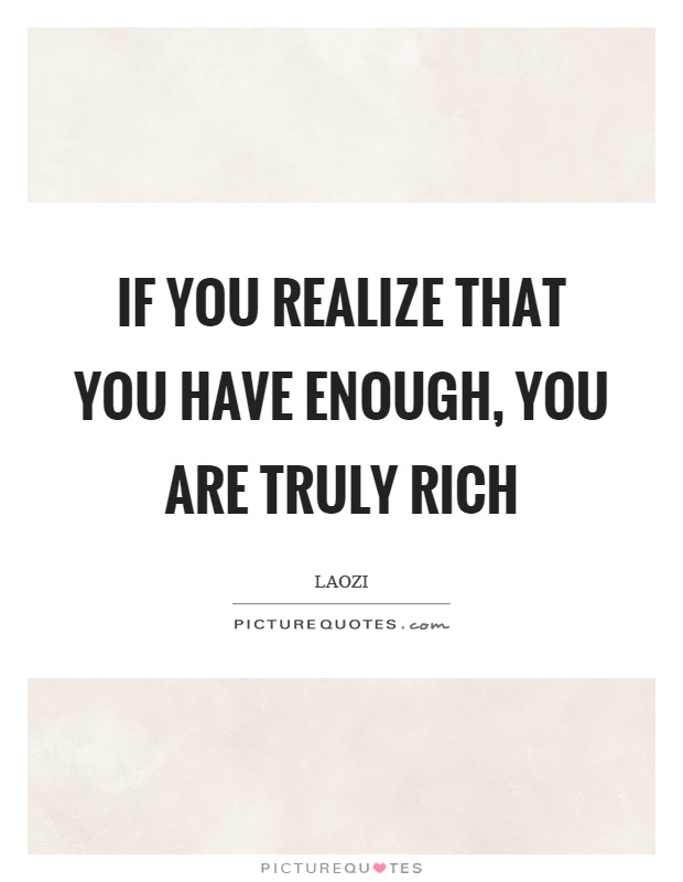 If you realize that you have enough, you are truly rich Picture Quote #1