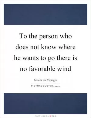 To the person who does not know where he wants to go there is no favorable wind Picture Quote #1