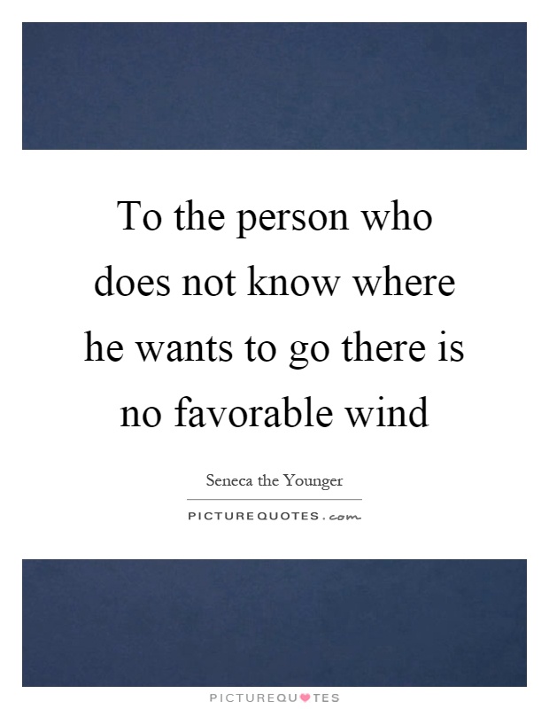 To the person who does not know where he wants to go there is no favorable wind Picture Quote #1