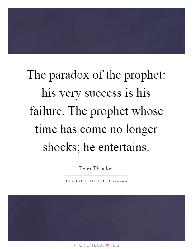 The paradox of the prophet: his very success is his failure. The prophet whose time has come no longer shocks; he entertains Picture Quote #1