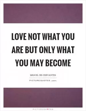 Love not what you are but only what you may become Picture Quote #1