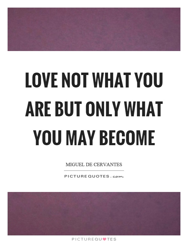 Love not what you are but only what you may become Picture Quote #1