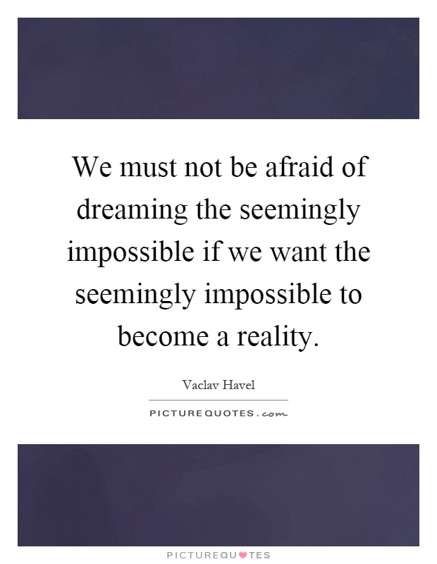 We must not be afraid of dreaming the seemingly impossible if we want the seemingly impossible to become a reality Picture Quote #1