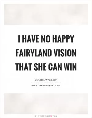 I have no happy fairyland vision that she can win Picture Quote #1