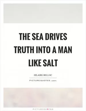 The sea drives truth into a man like salt Picture Quote #1