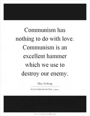 Communism has nothing to do with love. Communism is an excellent hammer which we use to destroy our enemy Picture Quote #1