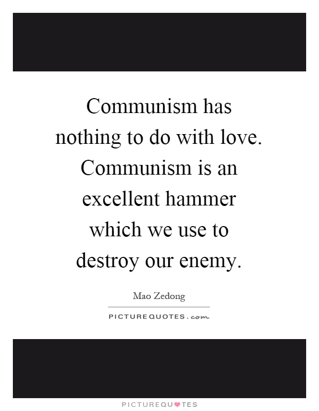 Communism has nothing to do with love. Communism is an excellent hammer which we use to destroy our enemy Picture Quote #1