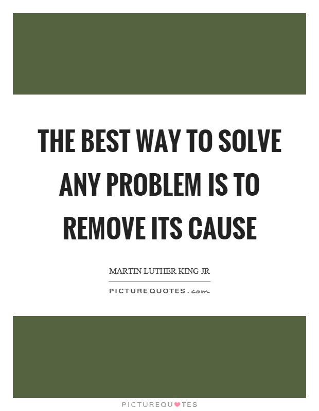 The best way to solve any problem is to remove its cause Picture Quote #1