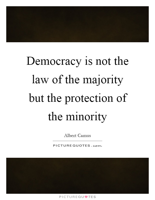 Democracy is not the law of the majority but the protection of the minority Picture Quote #1