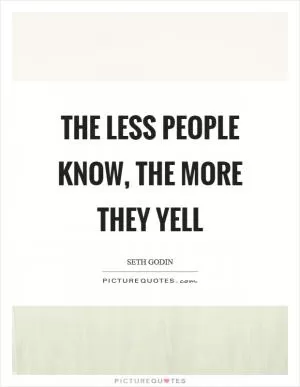 The less people know, the more they yell Picture Quote #1