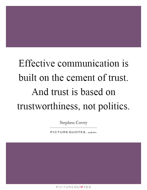 Effective communication is built on the cement of trust. And trust is based on trustworthiness, not politics Picture Quote #1