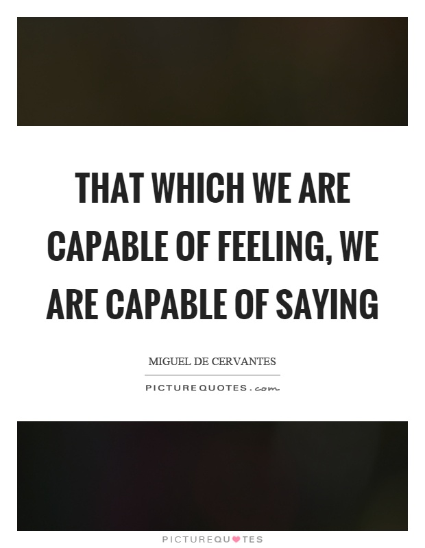 That which we are capable of feeling, we are capable of saying Picture Quote #1