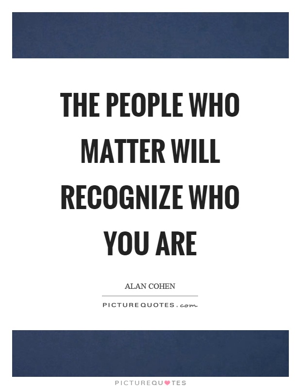 The people who matter will recognize who you are Picture Quote #1