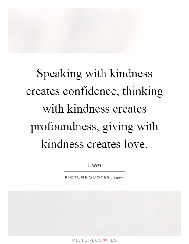 Speaking with kindness creates confidence, thinking with kindness creates profoundness, giving with kindness creates love Picture Quote #1