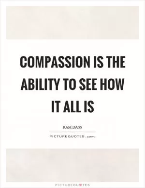 Compassion is the ability to see how it all is Picture Quote #1