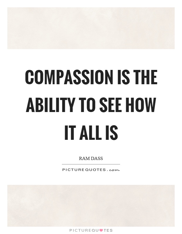 Compassion is the ability to see how it all is Picture Quote #1