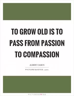 To grow old is to pass from passion to compassion Picture Quote #1