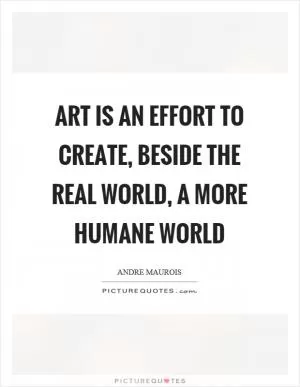 Art is an effort to create, beside the real world, a more humane world Picture Quote #1