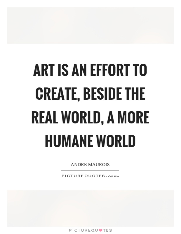 Art is an effort to create, beside the real world, a more humane world Picture Quote #1