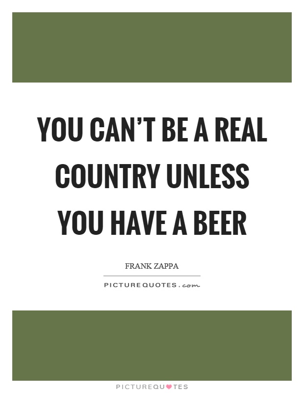 You can't be a real country unless you have a beer Picture Quote #1