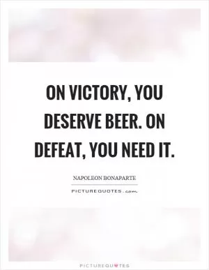 On victory, you deserve beer. On defeat, you need it Picture Quote #1